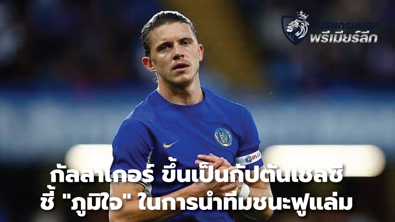 Gallagher becomes Chelsea captain, says he is "proud" of leading the team to victory over Fulham.
