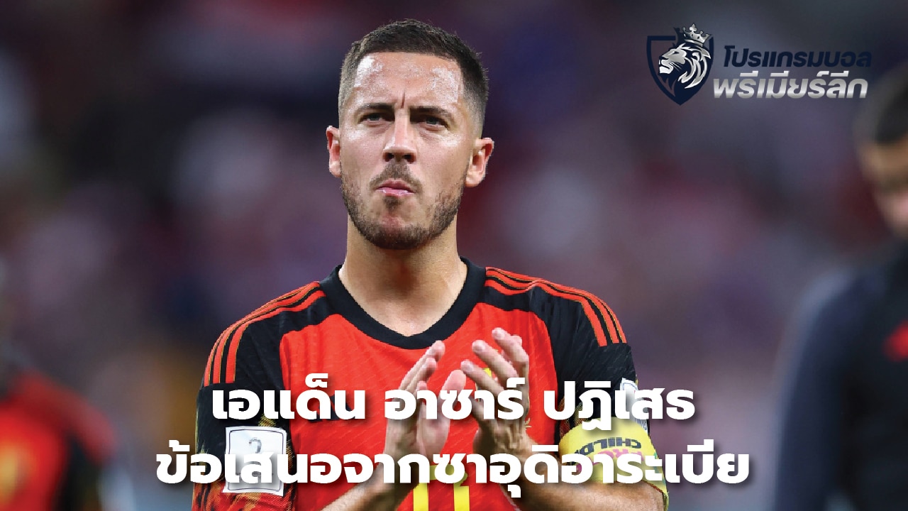 Eden Hazard rejects offer from Saudi Arabia