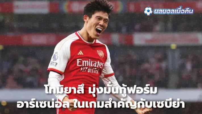 Tomiyasu determined to restore Arsenal's form in important game against Sevilla